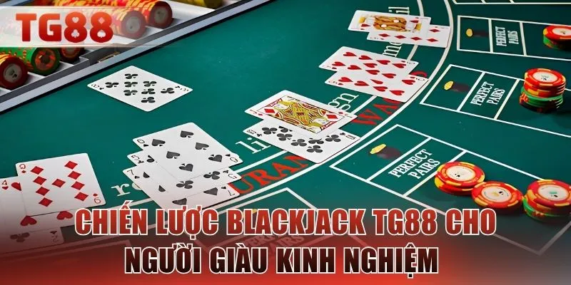 Chiến lược Blackjack TG88 cho người giàu kinh nghiệm 