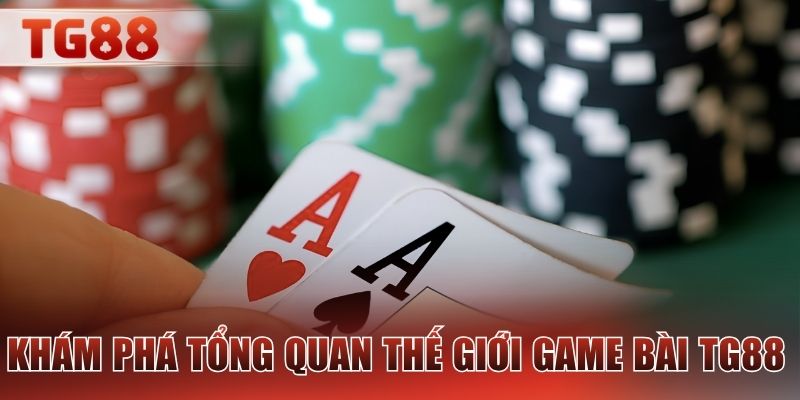 Khám phá tổng quan thế giới game bài TG88