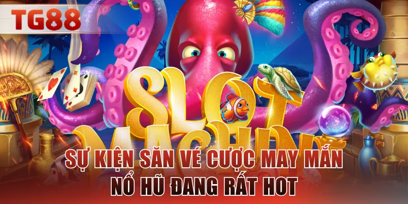 Sự kiện săn vé cược may mắn nổ hũ đang rất hot
