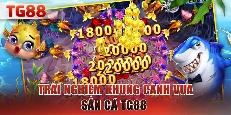 Trải nghiệm khung cảnh vua săn cá TG88 